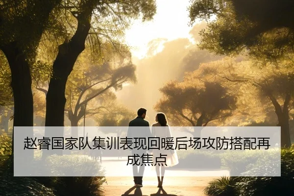 赵睿国家队集训表现回暖后场攻防搭配再成焦点
